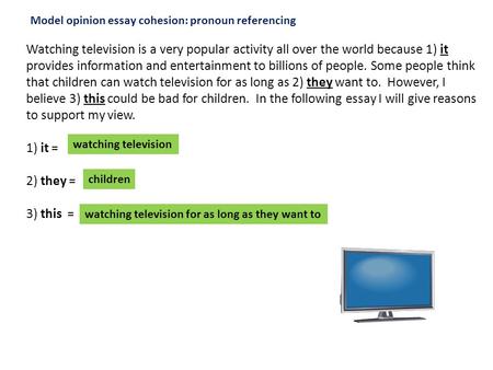 Watching television is a very popular activity all over the world because 1) it provides information and entertainment to billions of people. Some people.