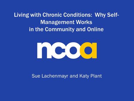 Living with Chronic Conditions: Why Self- Management Works in the Community and Online Sue Lachenmayr and Katy Plant.