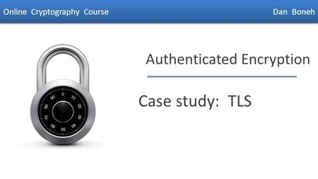 Dan Boneh Authenticated Encryption Case study: TLS Online Cryptography Course Dan Boneh.