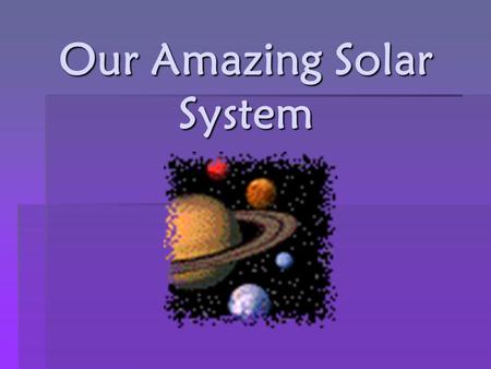 Our Amazing Solar System