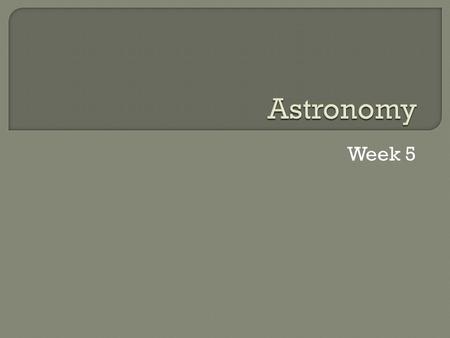 Week 5.  Do Now: Where did the objects in our universe come from?  Think of 4 different possibilities even if they are strange.  Mrs. Burke will collect.