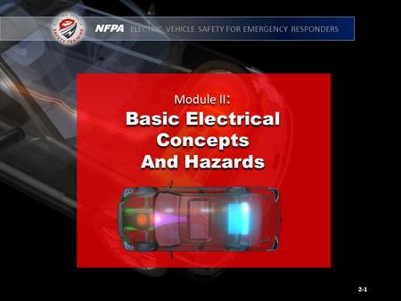 NFPA ELECTRIC VEHICLE SAFETY FOR EMERGENCY RESPONDERS Module II : Basic Electrical Concepts And Hazards Module II : Basic Electrical Concepts And Hazards.