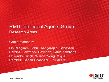 RMIT Intelligent Agents Group: Research Areas Group members: Lin Padgham, John Thangarajah, Sebastian Sardina, Lawrence Cavedon, Fabio Zambetta, Dhirendra.