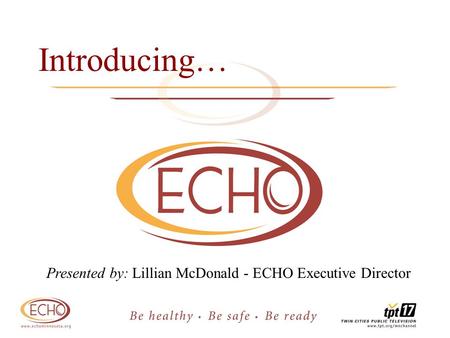 Introducing… Presented by: Lillian McDonald - ECHO Executive Director.