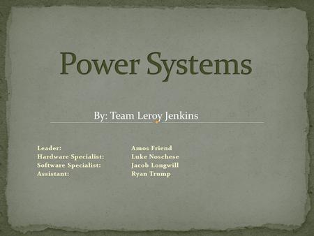 Leader: Amos Friend Hardware Specialist:Luke Noschese Software Specialist: Jacob Longwill Assistant: Ryan Trump By: Team Leroy Jenkins.