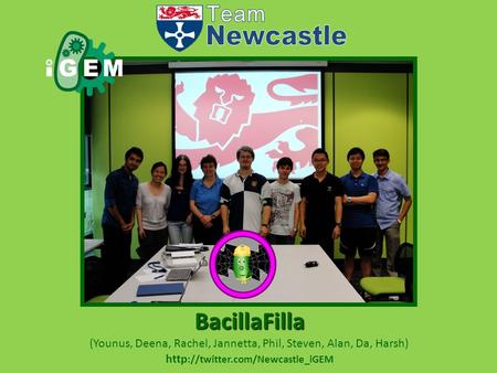 (Younus, Deena, Rachel, Jannetta, Phil, Steven, Alan, Da, Harsh) BacillaFilla http ://twitter.com/Newcastle_iGEM.