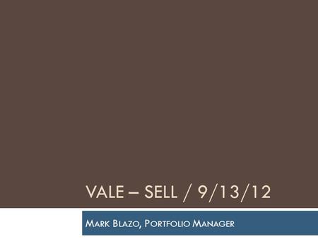 VALE – SELL / 9/13/12 M ARK B LAZO, P ORTFOLIO M ANAGER.