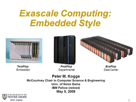 1 HPEC 9/22/09 Peter M. Kogge McCourtney Chair in Computer Science & Engineering Univ. of Notre Dame IBM Fellow (retired) May 5, 2009 TeraFlop Embedded.