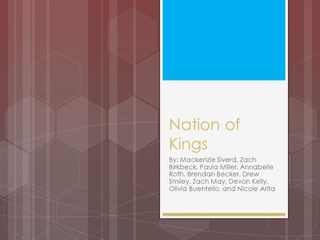 Nation of Kings By: Mackenzie Siverd, Zach Birkbeck, Paula Miller, Annabelle Roth, Brendan Becker, Drew Smiley, Zach May, Devon Kelly, Olivia Buentello,