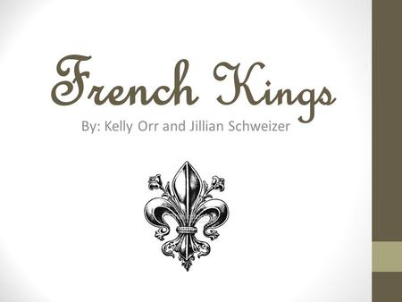 French Kings By: Kelly Orr and Jillian Schweizer.