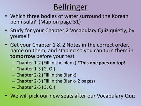 Bellringer Which three bodies of water surround the Korean peninsula? (Map on page 51) Study for your Chapter 2 Vocabulary Quiz quietly, by yourself Get.