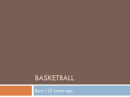 BASKETBALL Born 122 years ago. Origins    Unlike other.