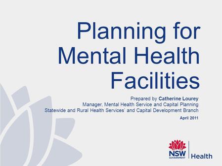 Prepared by Catherine Lourey Manager, Mental Health Service and Capital Planning Statewide and Rural Health Services’ and Capital Development Branch April.