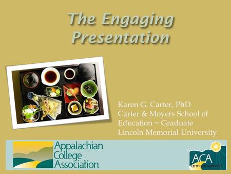 The Engaging Presentation Karen G. Carter, PhD Carter & Moyers School of Education ~ Graduate Lincoln Memorial University.