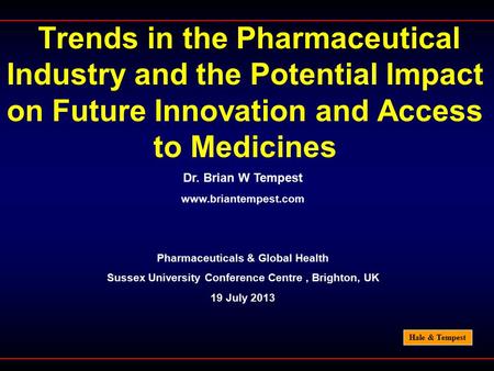 Hale & Tempest Trends in the Pharmaceutical Industry and the Potential Impact on Future Innovation and Access to Medicines Dr. Brian W Tempest www.briantempest.com.