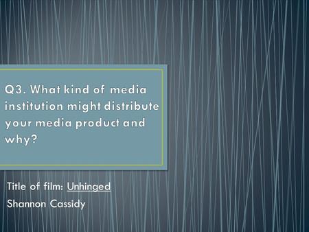 Title of film: Unhinged Shannon Cassidy. MainstreamIndependent The producers get famous actors to play the characters to appeal to a wider audience. Higher.