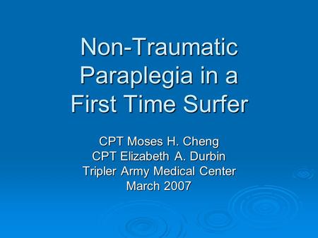 Non-Traumatic Paraplegia in a First Time Surfer CPT Moses H. Cheng CPT Elizabeth A. Durbin Tripler Army Medical Center March 2007.