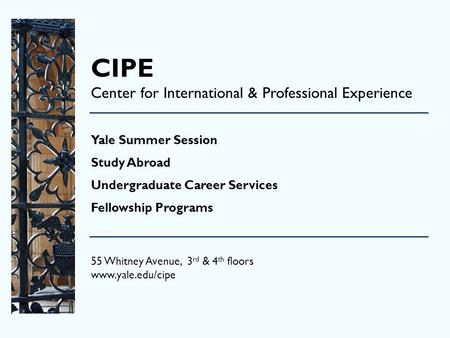 CIPE Center for International & Professional Experience Yale Summer Session Study Abroad Undergraduate Career Services Fellowship Programs 55 Whitney Avenue,