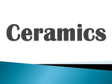  Ceramics- The process of creating objects from clay and hardening them by fire.  Glaze- A mixture of powdered chemicals that melt during firing to.