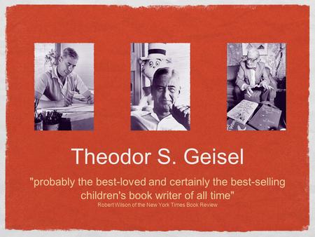 Theodor S. Geisel probably the best-loved and certainly the best-selling children's book writer of all time Robert Wilson of the New York Times Book.