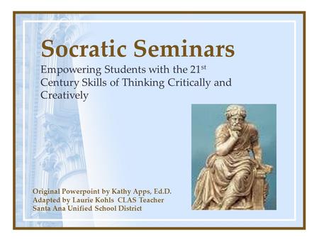 Socratic Seminars Empowering Students with the 21st Century Skills of Thinking Critically and Creatively Original Powerpoint by Kathy Apps, Ed.D. Adapted.