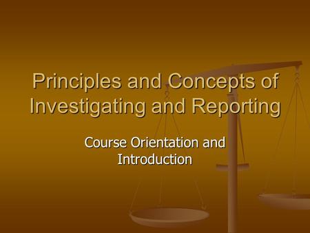 Principles and Concepts of Investigating and Reporting Course Orientation and Introduction.