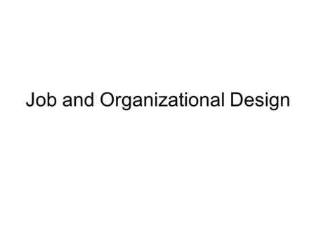 Job and Organizational Design. Approaches to Job Design Work Simplification –Advocated by Frederick Taylor Break jobs down into simple components (small.