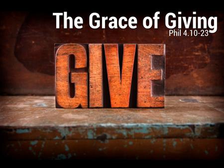 The Grace of Giving Phil 4.10-23. The grace of partnership (10, 14-16) The Grace of Giving Phil 4.10-23 I thank my God in all my remembrance of you, always.