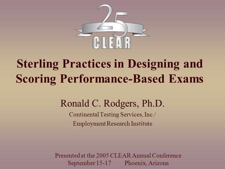 Sterling Practices in Designing and Scoring Performance-Based Exams Ronald C. Rodgers, Ph.D. Continental Testing Services, Inc./ Employment Research Institute.