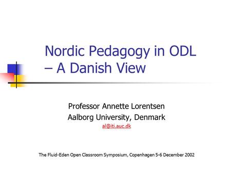 Nordic Pedagogy in ODL – A Danish View Professor Annette Lorentsen Aalborg University, Denmark The Fluid-Eden Open Classroom Symposium, Copenhagen.