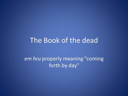 The Book of the dead em hru properly meaning coming forth by day