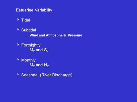 Estuarine Variability  Tidal  Subtidal Wind and Atmospheric Pressure  Fortnightly M 2 and S 2  Monthly M 2 and N 2  Seasonal (River Discharge)