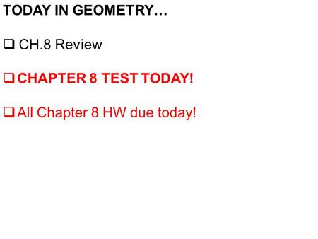 TODAY IN GEOMETRY…  CH.8 Review  CHAPTER 8 TEST TODAY!  All Chapter 8 HW due today!