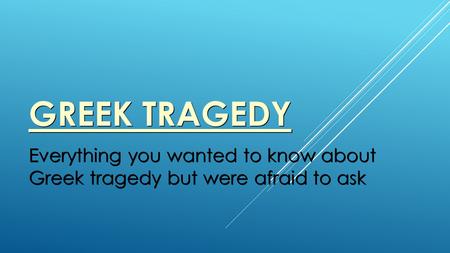 GREEK TRAGEDY Everything you wanted to know about Greek tragedy but were afraid to ask.