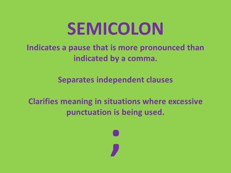 SEMICOLON Indicates a pause that is more pronounced than indicated by a comma. Separates independent clauses Clarifies meaning in situations where excessive.