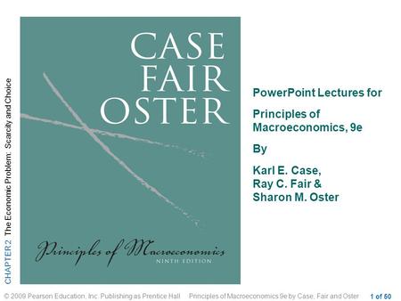 CHAPTER 2 The Economic Problem: Scarcity and Choice © 2009 Pearson Education, Inc. Publishing as Prentice Hall Principles of Macroeconomics 9e by Case,