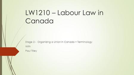 LW1210 – Labour Law in Canada Stage 2 - Organizing a Union in Canada + Terminology With Paul Tilley.