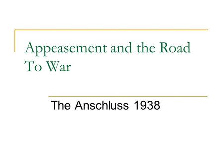 Appeasement and the Road To War The Anschluss 1938.