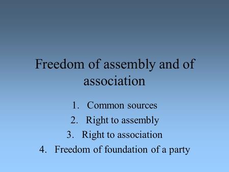 Freedom of assembly and of association 1.Common sources 2.Right to assembly 3.Right to association 4.Freedom of foundation of a party.