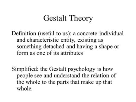 Gestalt Theory Definition (useful to us): a concrete individual and characteristic entity, existing as something detached and having a shape or form as.