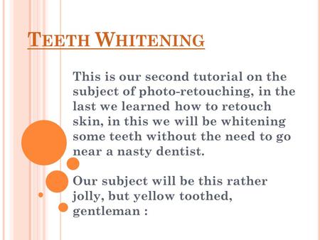 T EETH W HITENING This is our second tutorial on the subject of photo-retouching, in the last we learned how to retouch skin, in this we will be whitening.