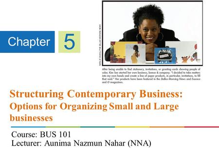 Structuring Contemporary Business: Options for Organizing Small and Large businesses Chapter 5 Course: BUS 101 Lecturer: Aunima Nazmun Nahar (NNA)