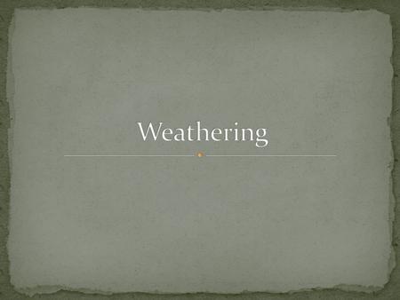 Weathering The process of breaking down rock by other substances at Earth’s surface Erosion The carrying weathered rock from one location to another Mechanical.