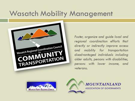 Wasatch Mobility Management Foster, organize and guide local and regional coordination efforts that directly or indirectly improve access and mobility.