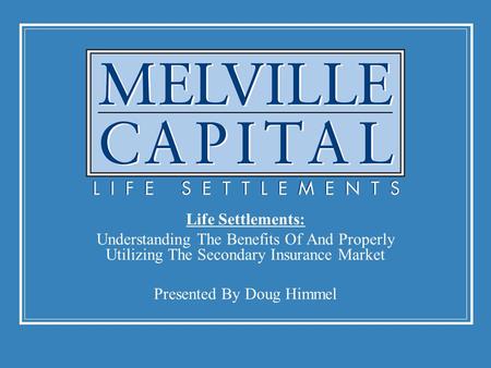 Life Settlements: Understanding The Benefits Of And Properly Utilizing The Secondary Insurance Market Presented By Doug Himmel.