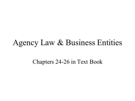 Agency Law & Business Entities Chapters 24-26 in Text Book.