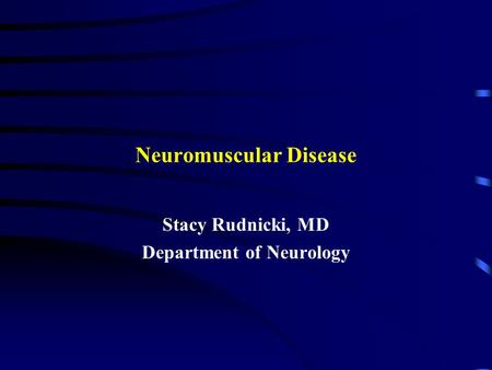 Neuromuscular Disease Stacy Rudnicki, MD Department of Neurology.