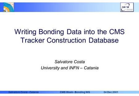 04 Dec 2001CMS Week - Bonding WGSalvatore Costa - Catania Writing Bonding Data into the CMS Tracker Construction Database Salvatore Costa University and.