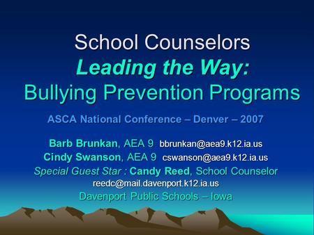 School Counselors Leading the Way: Bullying Prevention Programs ASCA National Conference – Denver – 2007 Barb Brunkan, AEA 9 Cindy.