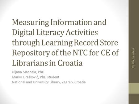 Measuring Information and Digital Literacy Activities through Learning Record Store Repository of the NTC for CE of Librarians in Croatia Dijana Machala,